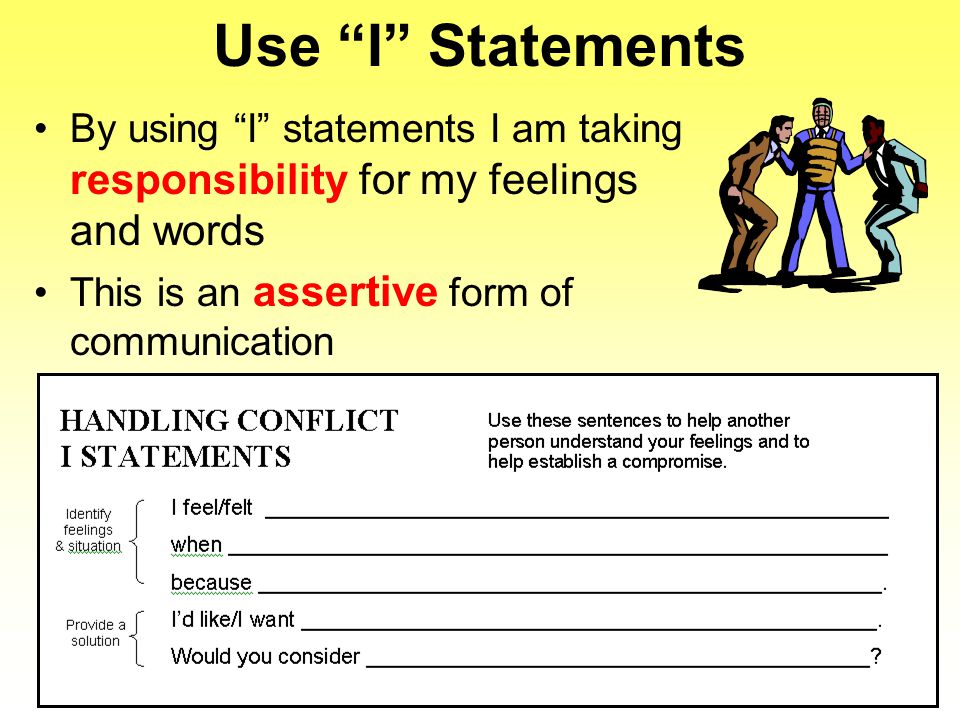 Use I Statements By using I statements I am taking responsibility for my feelings and words This is an assertive form of communication