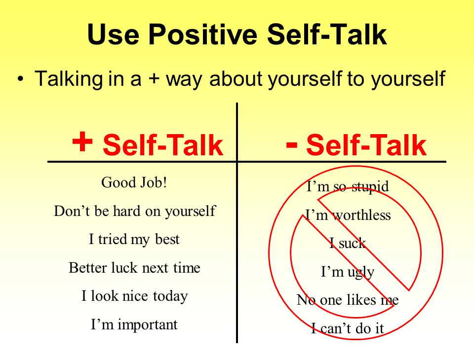 Use Positive Self-Talk Talking in a + way about yourself to yourself Good Job.