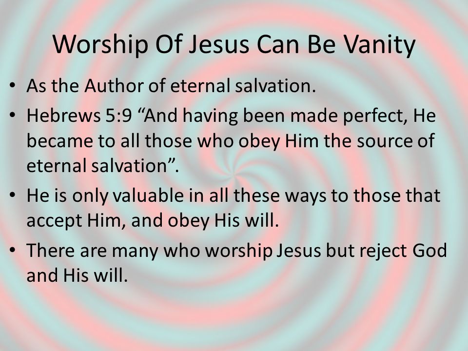 Worship Of Jesus Can Be Vanity As the Author of eternal salvation.