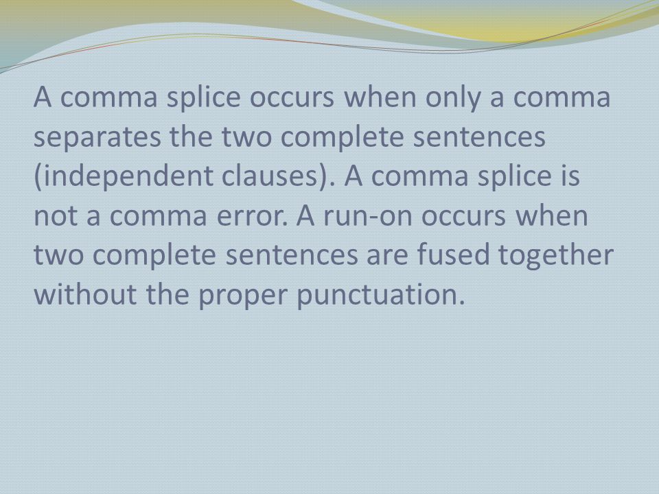 A comma splice occurs when only a comma separates the two complete sentences (independent clauses).