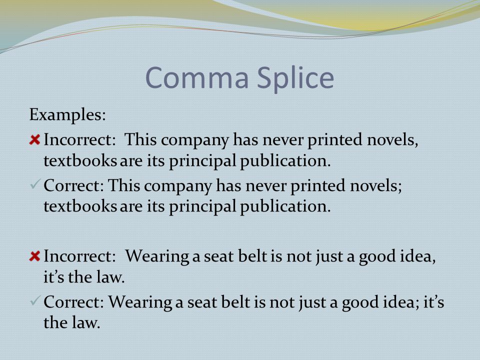 Comma Splice Examples: Incorrect: This company has never printed novels, textbooks are its principal publication.