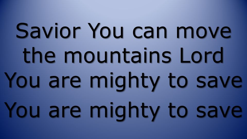 Savior You can move the mountains Lord You are mighty to save You are mighty to save