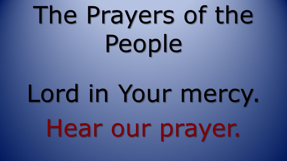 The Prayers of the People Lord in Your mercy. Hear our prayer.