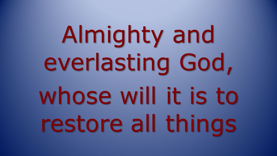 Almighty and everlasting God, whose will it is to restore all things