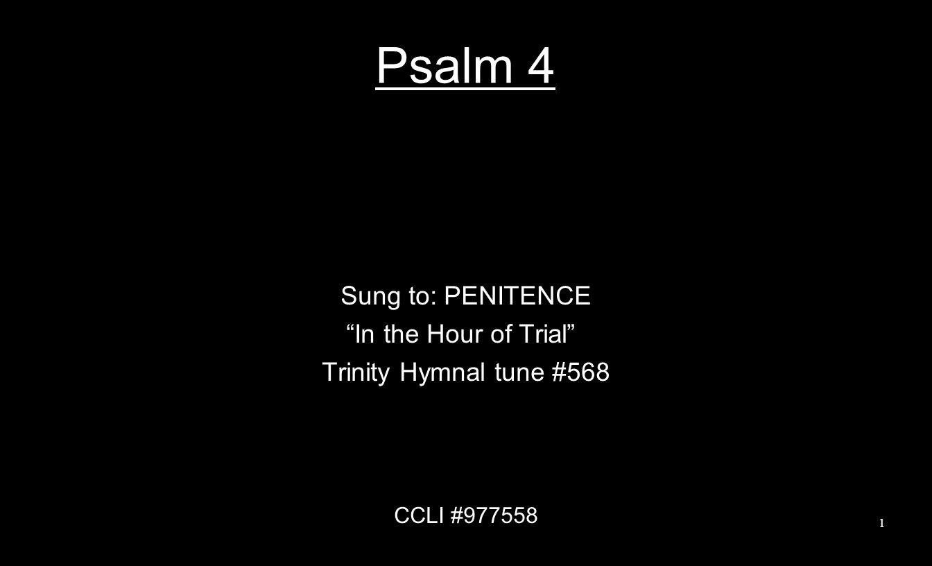 Psalm 4 Sung to: PENITENCE In the Hour of Trial Trinity Hymnal tune #568 CCLI #