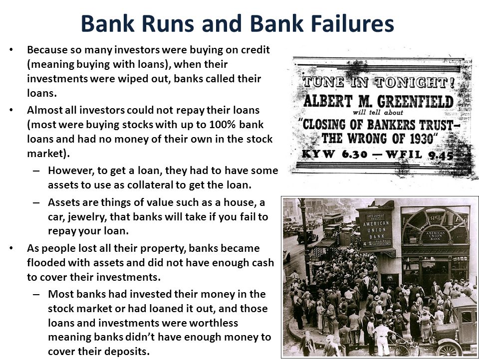 Bank Runs and Bank Failures Because so many investors were buying on credit (meaning buying with loans), when their investments were wiped out, banks called their loans.