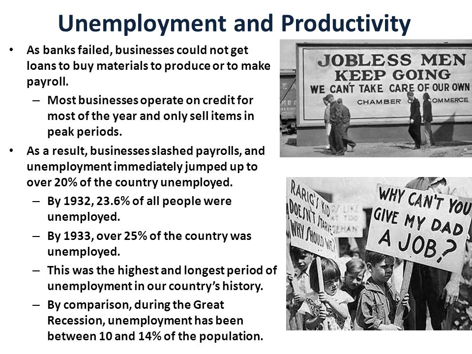 Unemployment and Productivity As banks failed, businesses could not get loans to buy materials to produce or to make payroll.