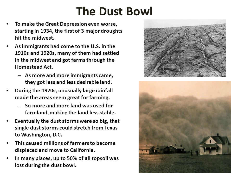 The Dust Bowl To make the Great Depression even worse, starting in 1934, the first of 3 major droughts hit the midwest.