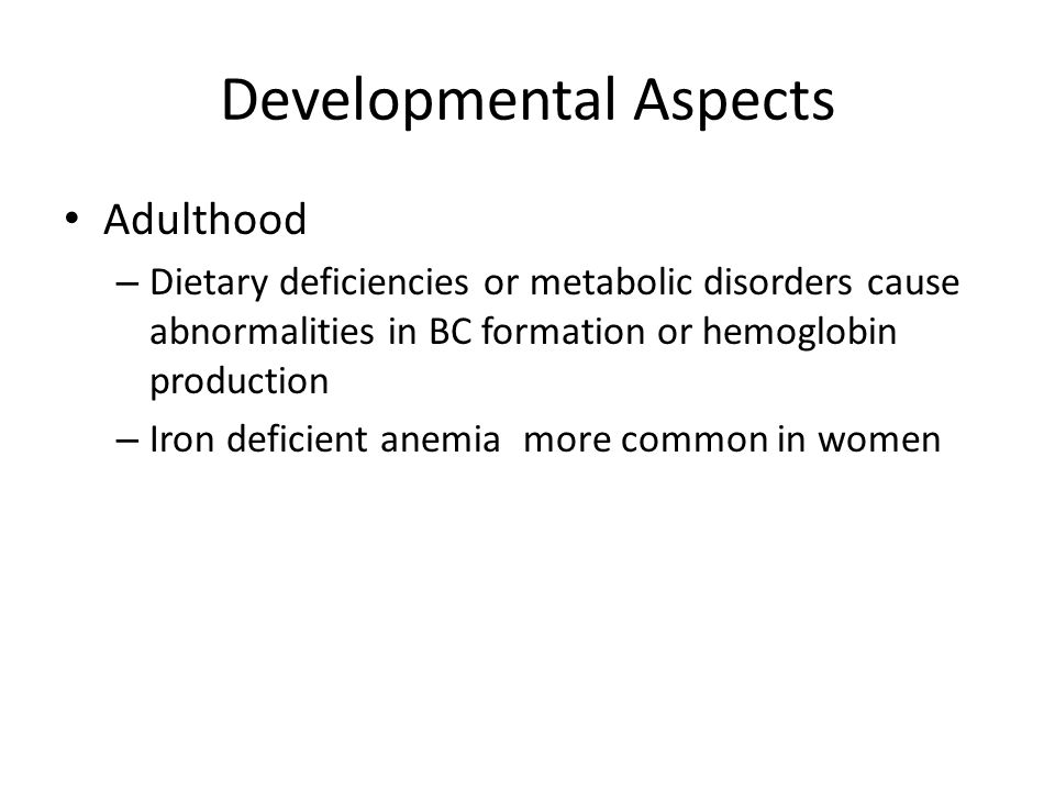 Developmental Aspects Adulthood – Dietary deficiencies or metabolic disorders cause abnormalities in BC formation or hemoglobin production – Iron deficient anemia more common in women