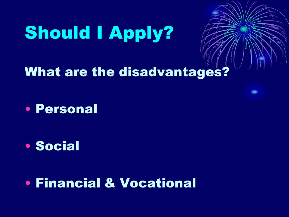 Should I Apply What are the disadvantages Personal Social Financial & Vocational