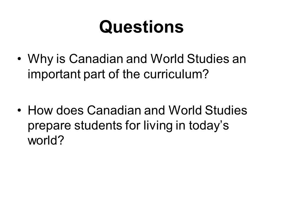 Questions Why is Canadian and World Studies an important part of the curriculum.