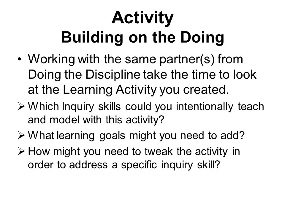 Activity Building on the Doing Working with the same partner(s) from Doing the Discipline take the time to look at the Learning Activity you created.