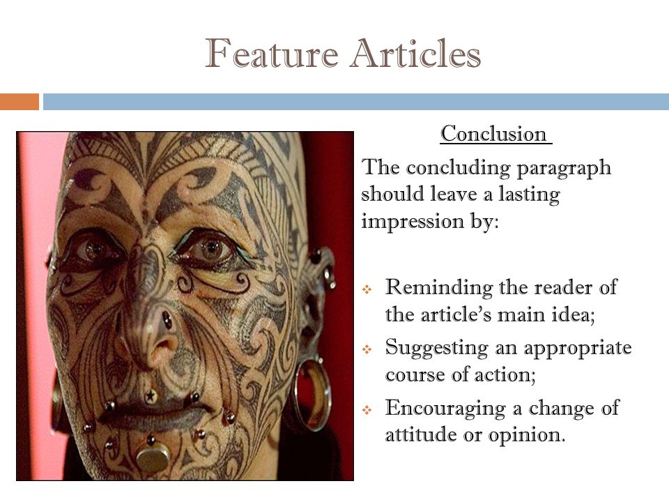 Feature Articles Conclusion The concluding paragraph should leave a lasting impression by:  Reminding the reader of the article s main idea;  Suggesting an appropriate course of action;  Encouraging a change of attitude or opinion.