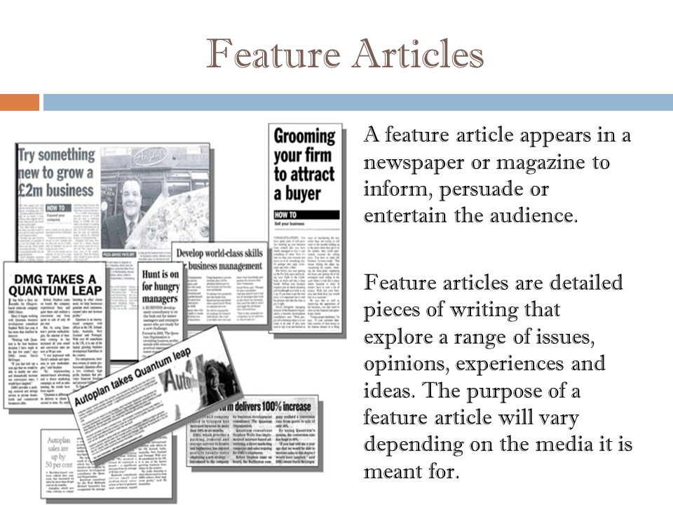 A feature article appears in a newspaper or magazine to inform, persuade or entertain the audience.