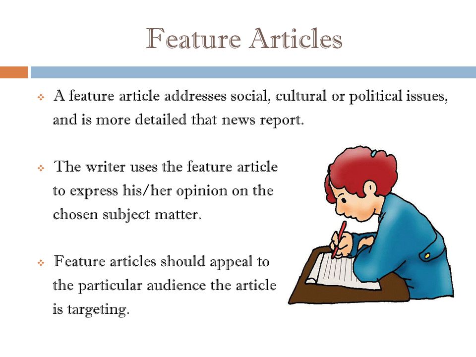 Feature Articles  A feature article addresses social, cultural or political issues, and is more detailed that news report.
