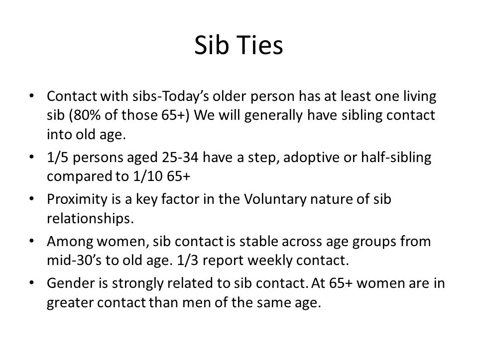 Sib Ties Contact with sibs-Today’s older person has at least one living sib (80% of those 65+) We will generally have sibling contact into old age.