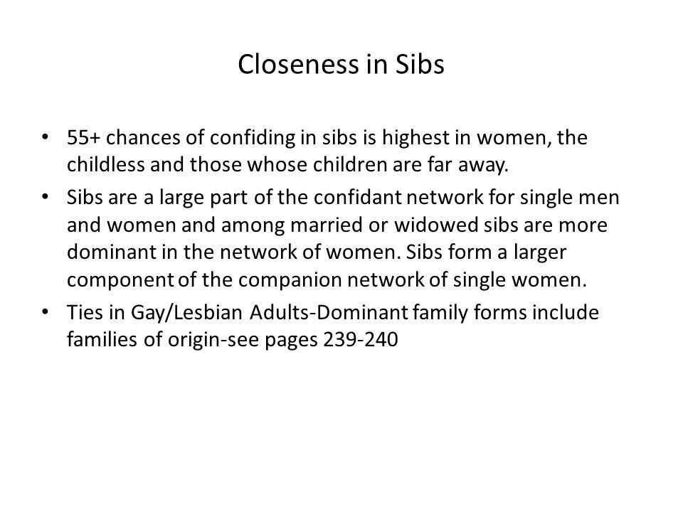 Closeness in Sibs 55+ chances of confiding in sibs is highest in women, the childless and those whose children are far away.