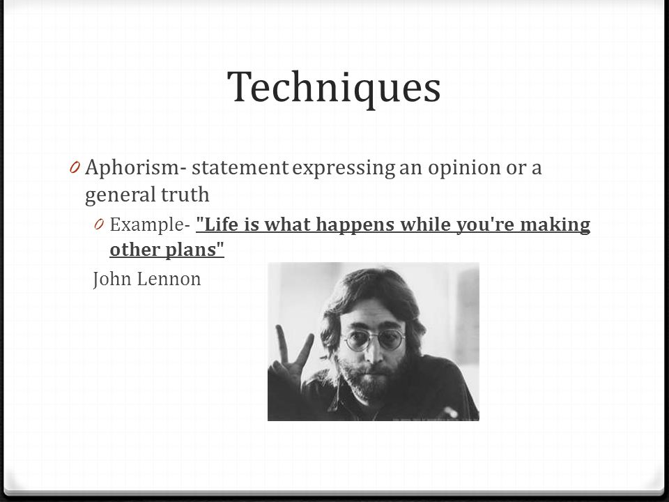 Techniques 0 Aphorism- statement expressing an opinion or a general truth 0 Example- Life is what happens while you re making other plans John Lennon