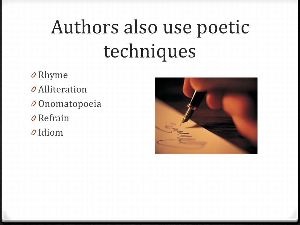 Authors also use poetic techniques 0 Rhyme 0 Alliteration 0 Onomatopoeia 0 Refrain 0 Idiom
