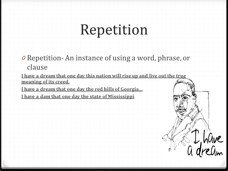 Repetition 0 Repetition- An instance of using a word, phrase, or clause I have a dream that one day this nation will rise up and live out the true meaning of its creed.