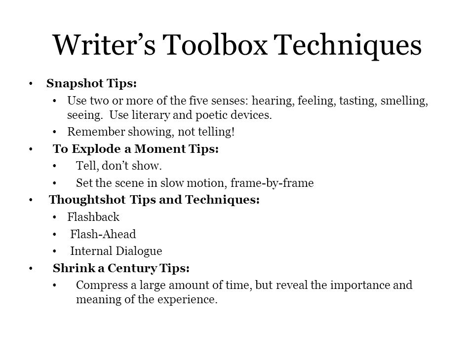 Writer’s Toolbox Techniques Snapshot Tips: Use two or more of the five senses: hearing, feeling, tasting, smelling, seeing.