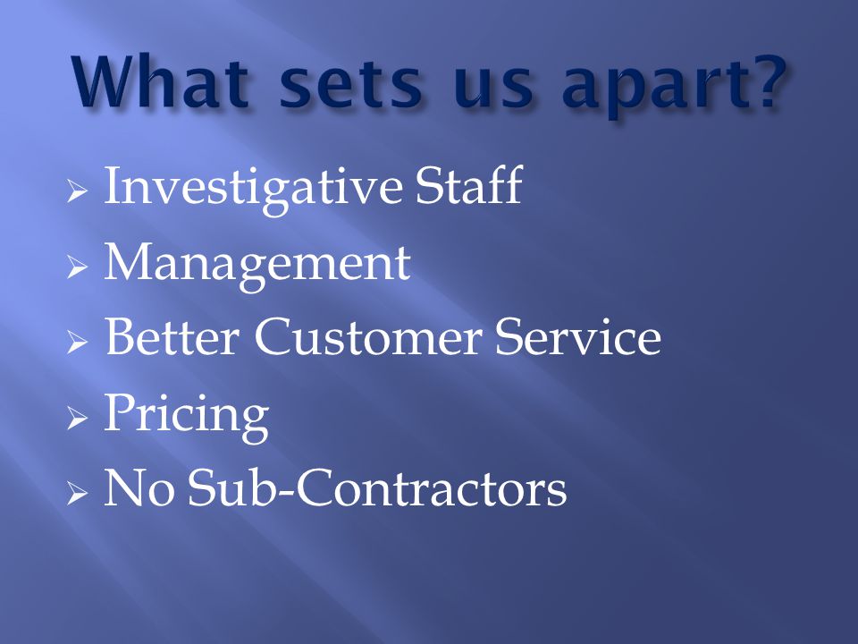  Investigative Staff  Management  Better Customer Service  Pricing  No Sub-Contractors