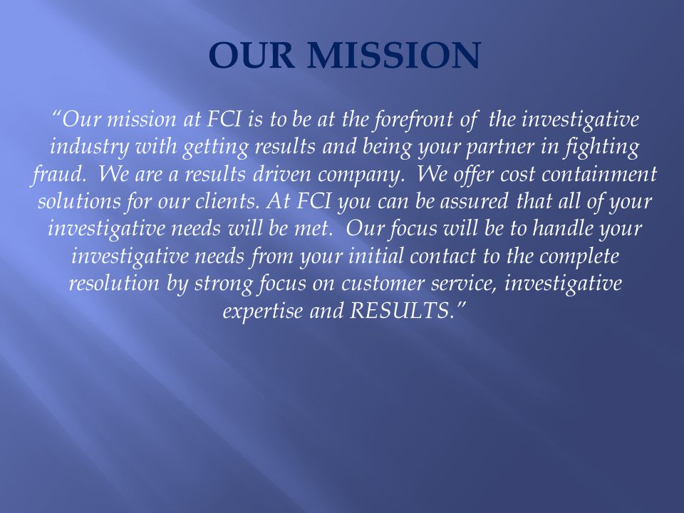 OUR MISSION Our mission at FCI is to be at the forefront of the investigative industry with getting results and being your partner in fighting fraud.