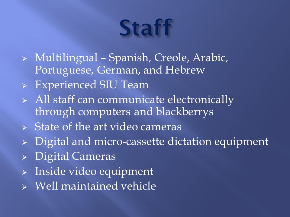  Multilingual – Spanish, Creole, Arabic, Portuguese, German, and Hebrew  Experienced SIU Team  All staff can communicate electronically through computers and blackberrys  State of the art video cameras  Digital and micro-cassette dictation equipment  Digital Cameras  Inside video equipment  Well maintained vehicle
