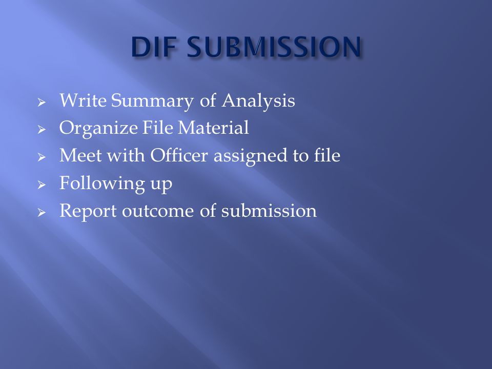  Write Summary of Analysis  Organize File Material  Meet with Officer assigned to file  Following up  Report outcome of submission