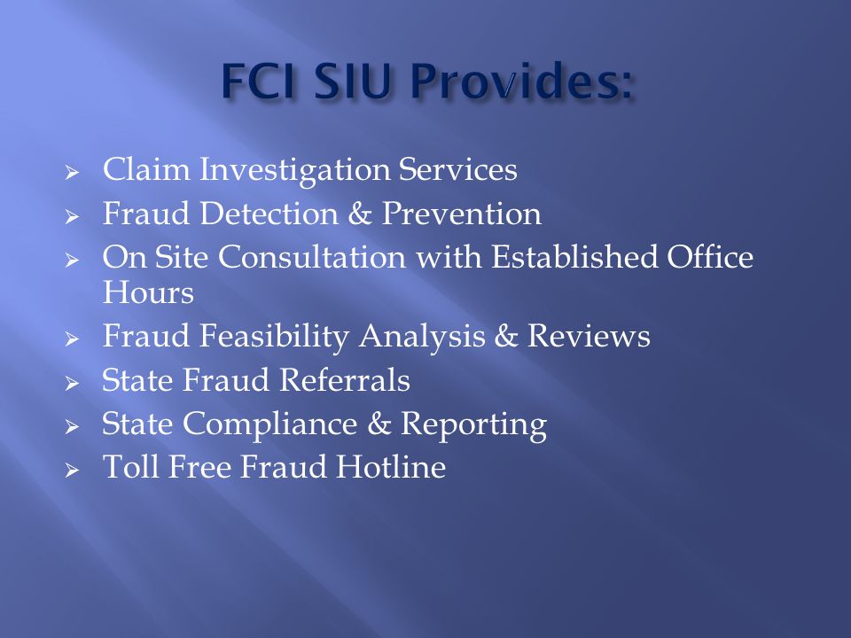  Claim Investigation Services  Fraud Detection & Prevention  On Site Consultation with Established Office Hours  Fraud Feasibility Analysis & Reviews  State Fraud Referrals  State Compliance & Reporting  Toll Free Fraud Hotline