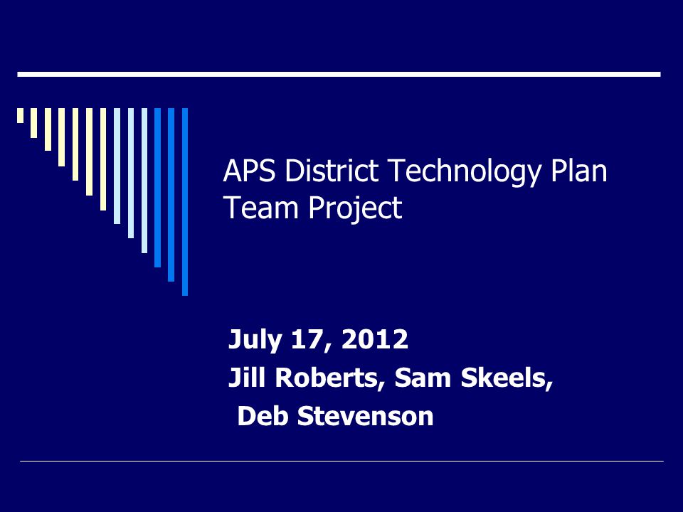 APS District Technology Plan Team Project July 17, 2012 Jill Roberts, Sam Skeels, Deb Stevenson