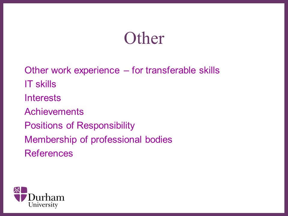 ∂ Other Other work experience – for transferable skills IT skills Interests Achievements Positions of Responsibility Membership of professional bodies References