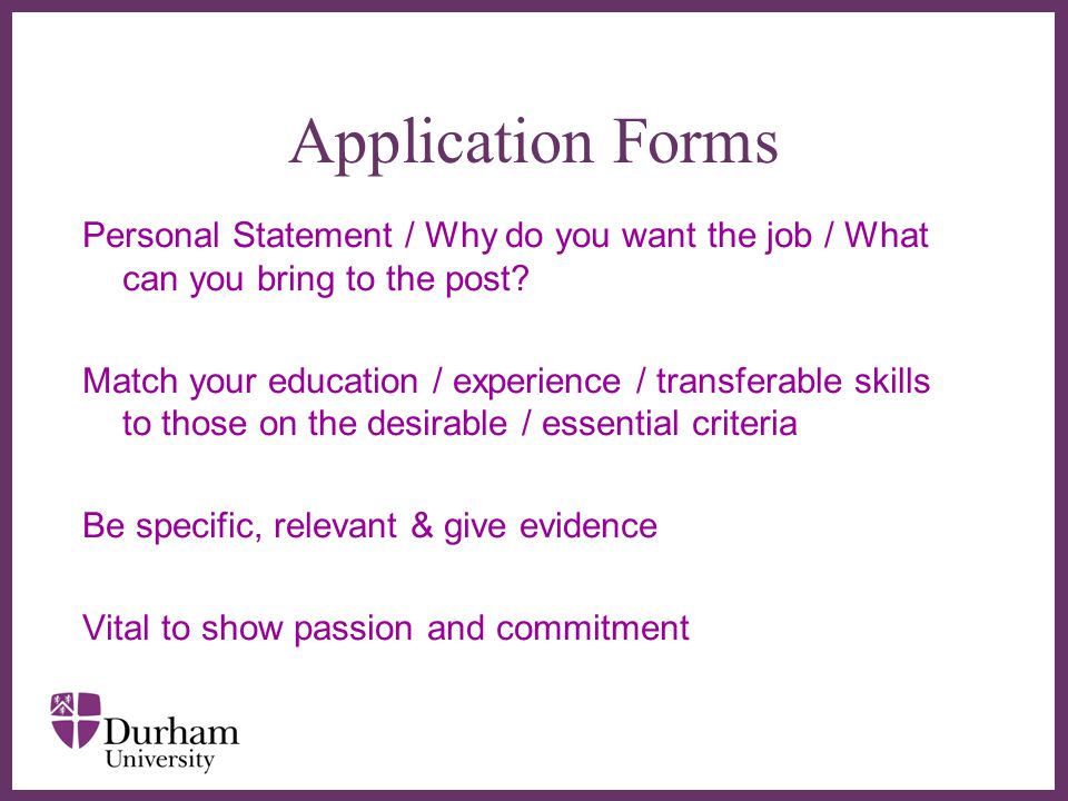 ∂ Application Forms Personal Statement / Why do you want the job / What can you bring to the post.
