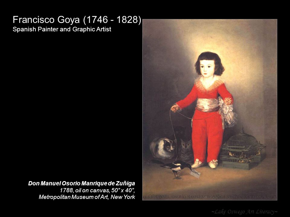 ~Lake Oswego Art Literacy~ Francisco Goya ( ) Spanish Painter and Graphic Artist Don Manuel Osorio Manrique de Zuñiga 1788, oil on canvas, 50 x 40 , Metropolitan Museum of Art, New York