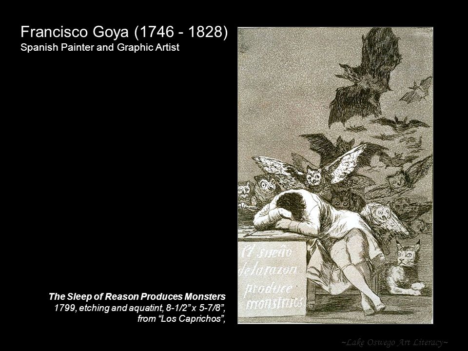 ~Lake Oswego Art Literacy~ Francisco Goya ( ) Spanish Painter and Graphic Artist The Sleep of Reason Produces Monsters 1799, etching and aquatint, 8-1/2 x 5-7/8 , from Los Caprichos ,
