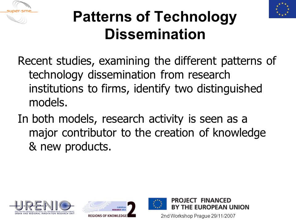 2nd Workshop Prague 29/11/2007 Patterns of Technology Dissemination Recent studies, examining the different patterns of technology dissemination from research institutions to firms, identify two distinguished models.