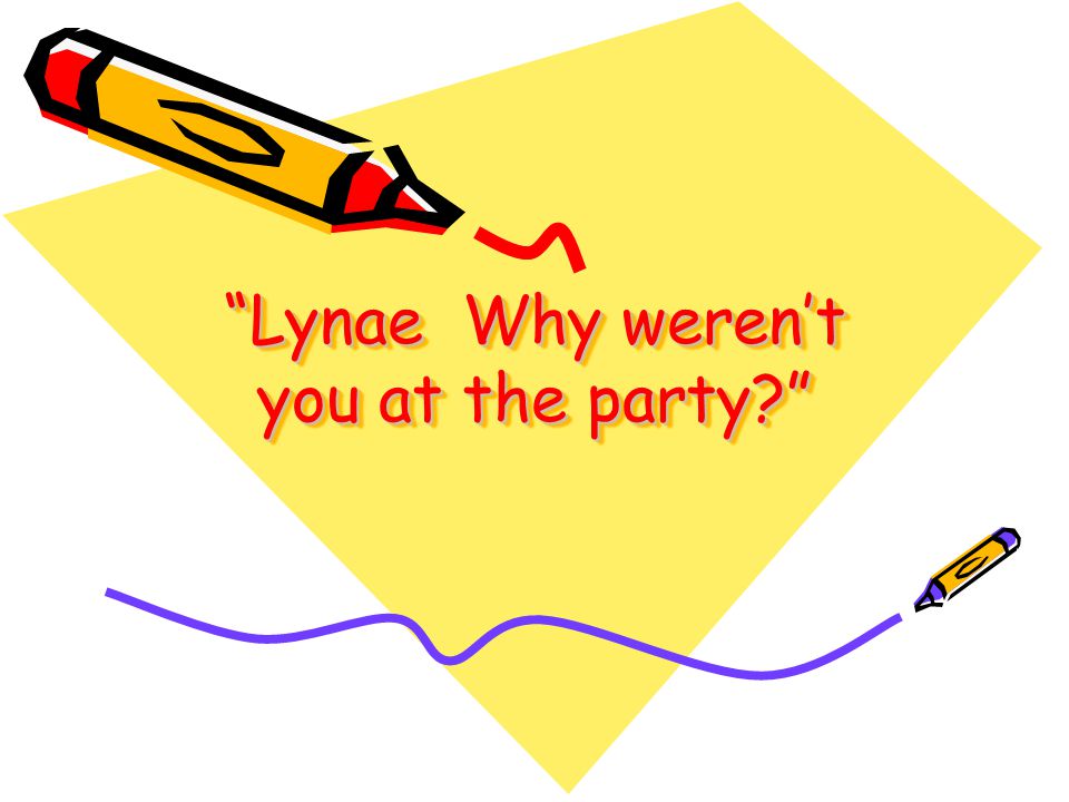Lynae Why weren’t you at the party