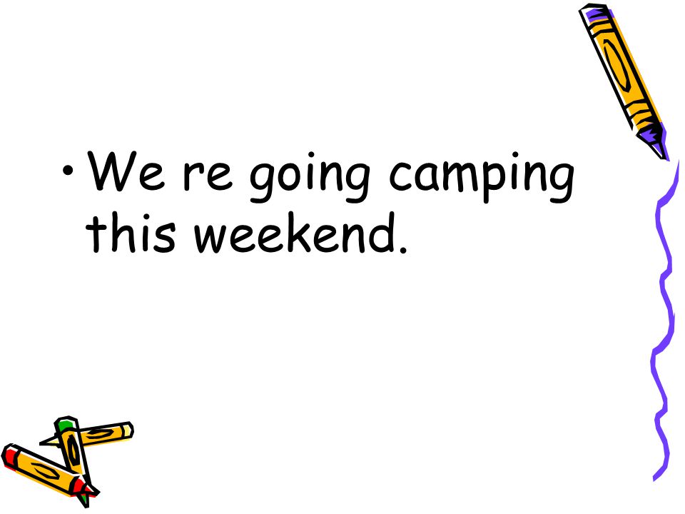 We re going camping this weekend.