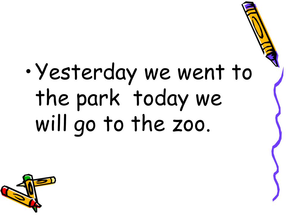 Yesterday we went to the park today we will go to the zoo.