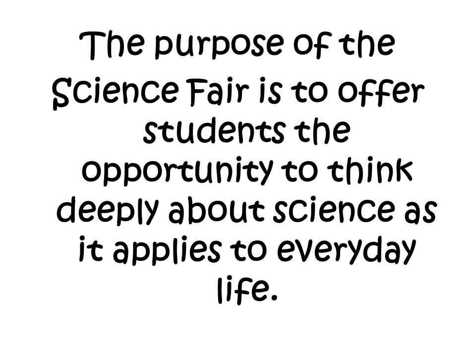 The purpose of the Science Fair is to offer students the opportunity to think deeply about science as it applies to everyday life.