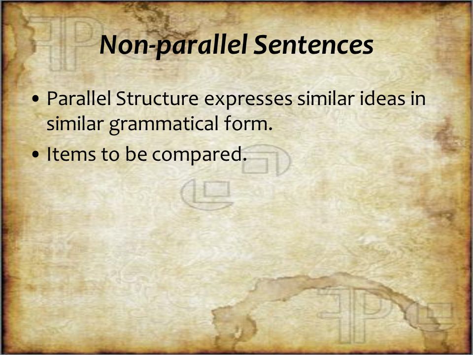 Non-parallel Sentences Parallel Structure expresses similar ideas in similar grammatical form.