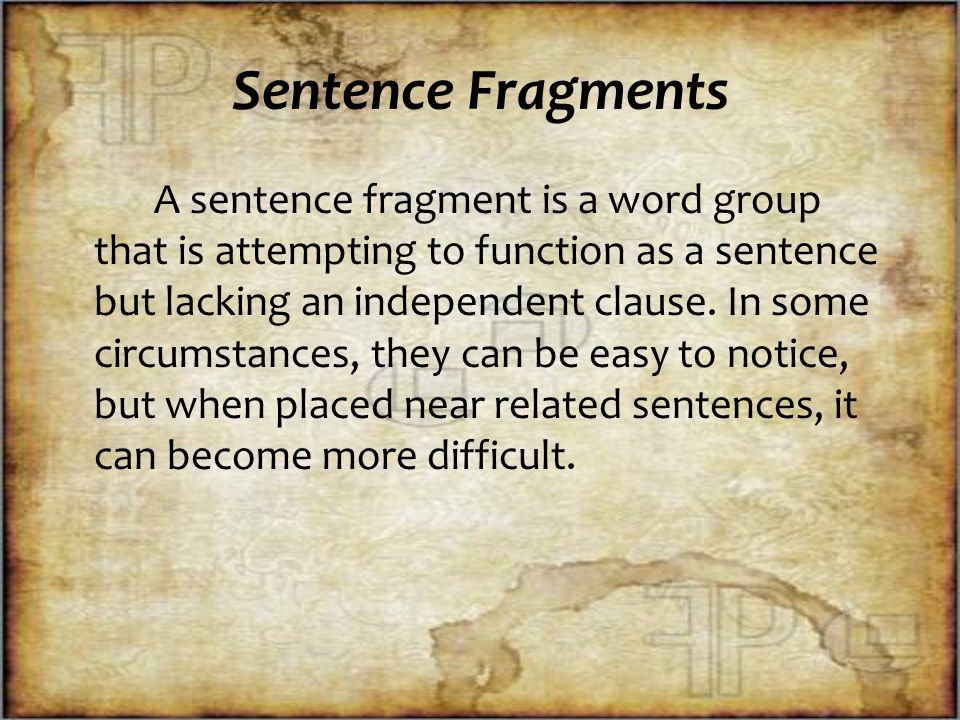 Sentence Fragments A sentence fragment is a word group that is attempting to function as a sentence but lacking an independent clause.