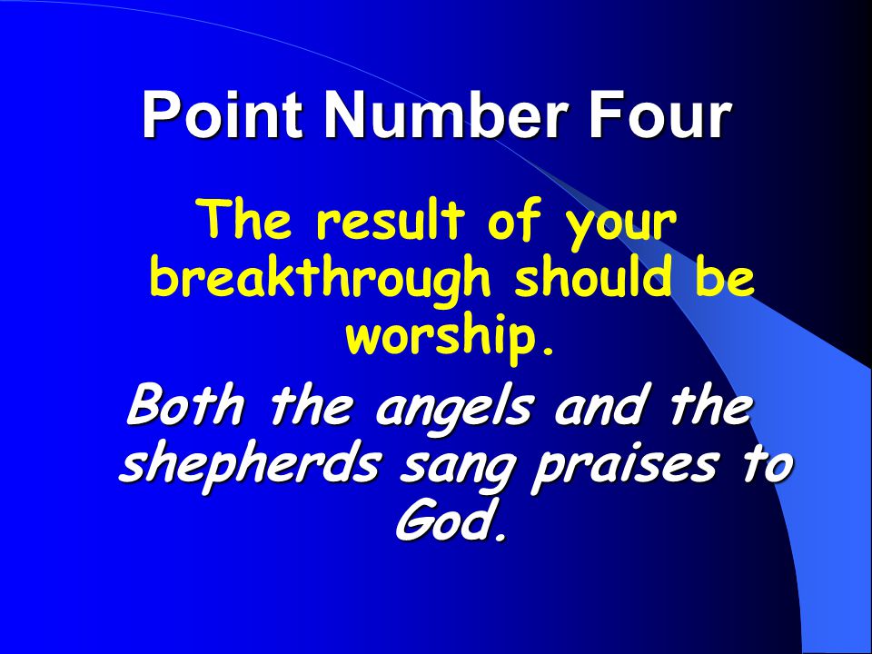 Point Number Four The result of your breakthrough should be worship.