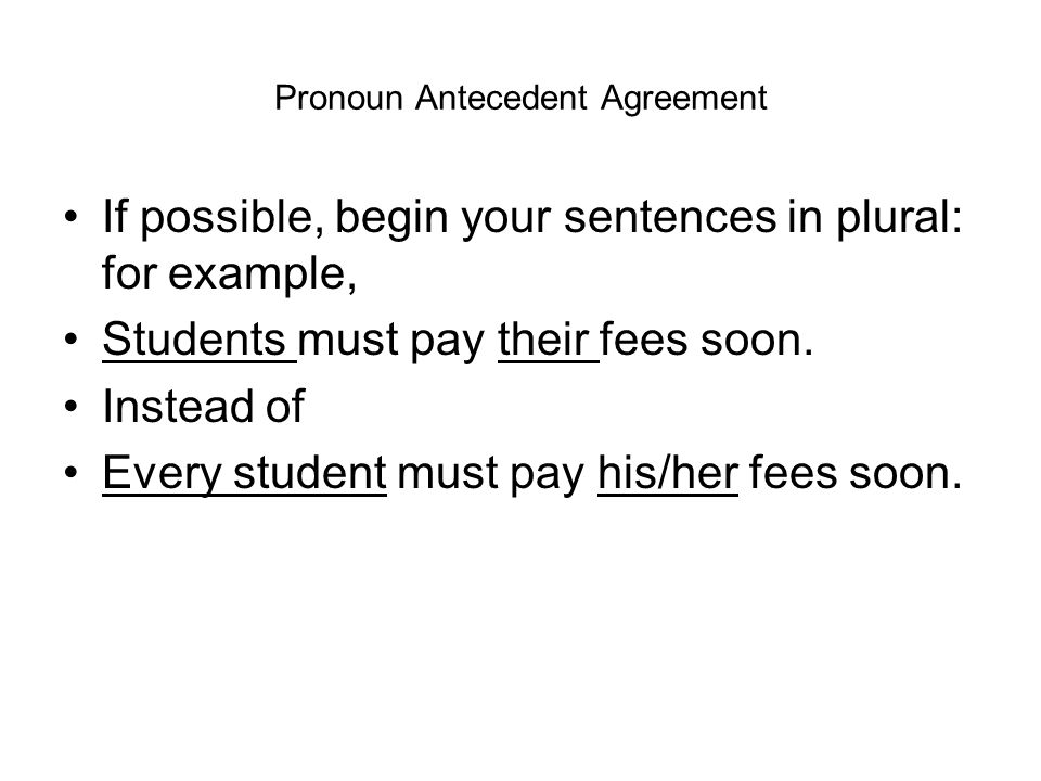 Pronoun Antecedent Agreement If possible, begin your sentences in plural: for example, Students must pay their fees soon.