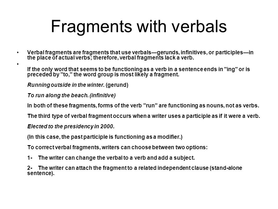 Fragments with verbals Verbal fragments are fragments that use verbals—gerunds, infinitives, or participles—in the place of actual verbs; therefore, verbal fragments lack a verb.