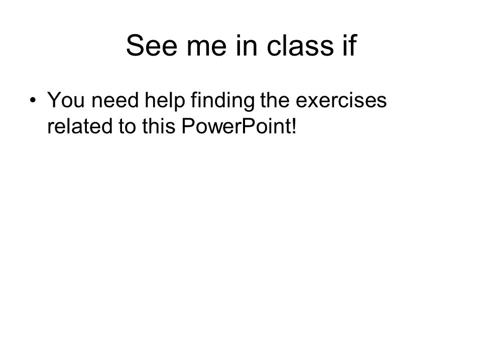 See me in class if You need help finding the exercises related to this PowerPoint!