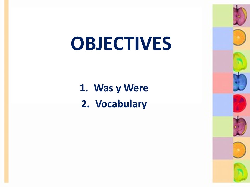 OBJECTIVES 1.Was y Were 2.Vocabulary