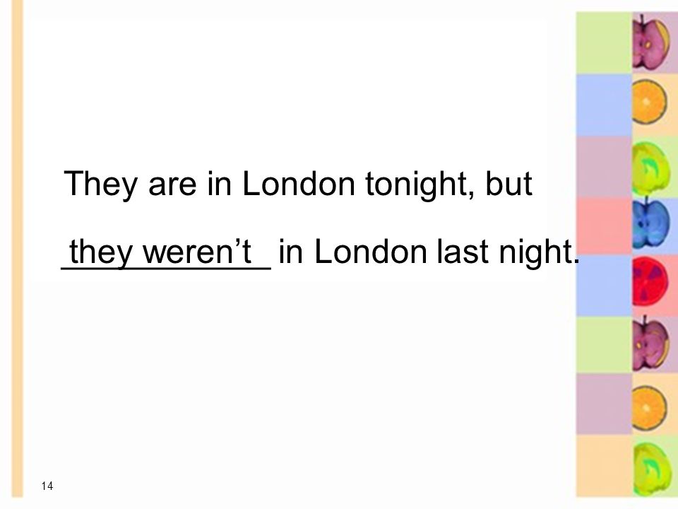 14 They are in London tonight, but they weren’t ___________ in London last night.