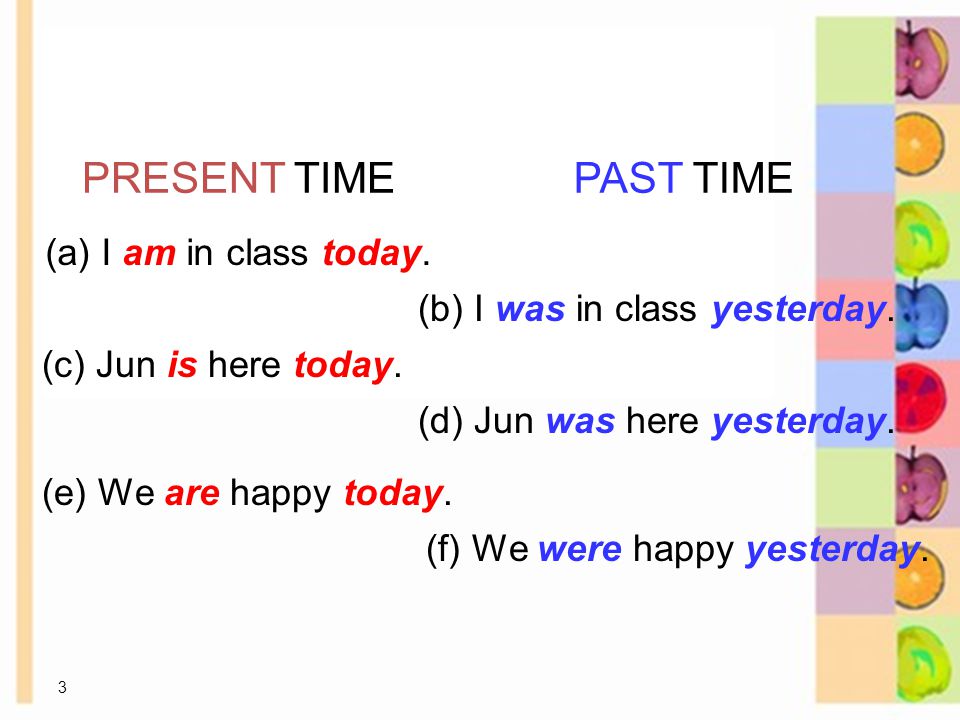 3 PRESENT TIMEPAST TIME (a) I am in class today. (b) I was in class yesterday.