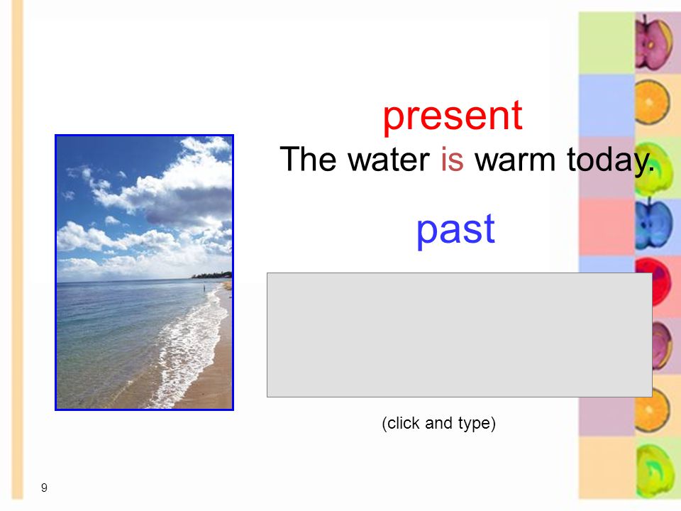9 present past The water is warm today. 8-1 Let’s Practice (click and type)